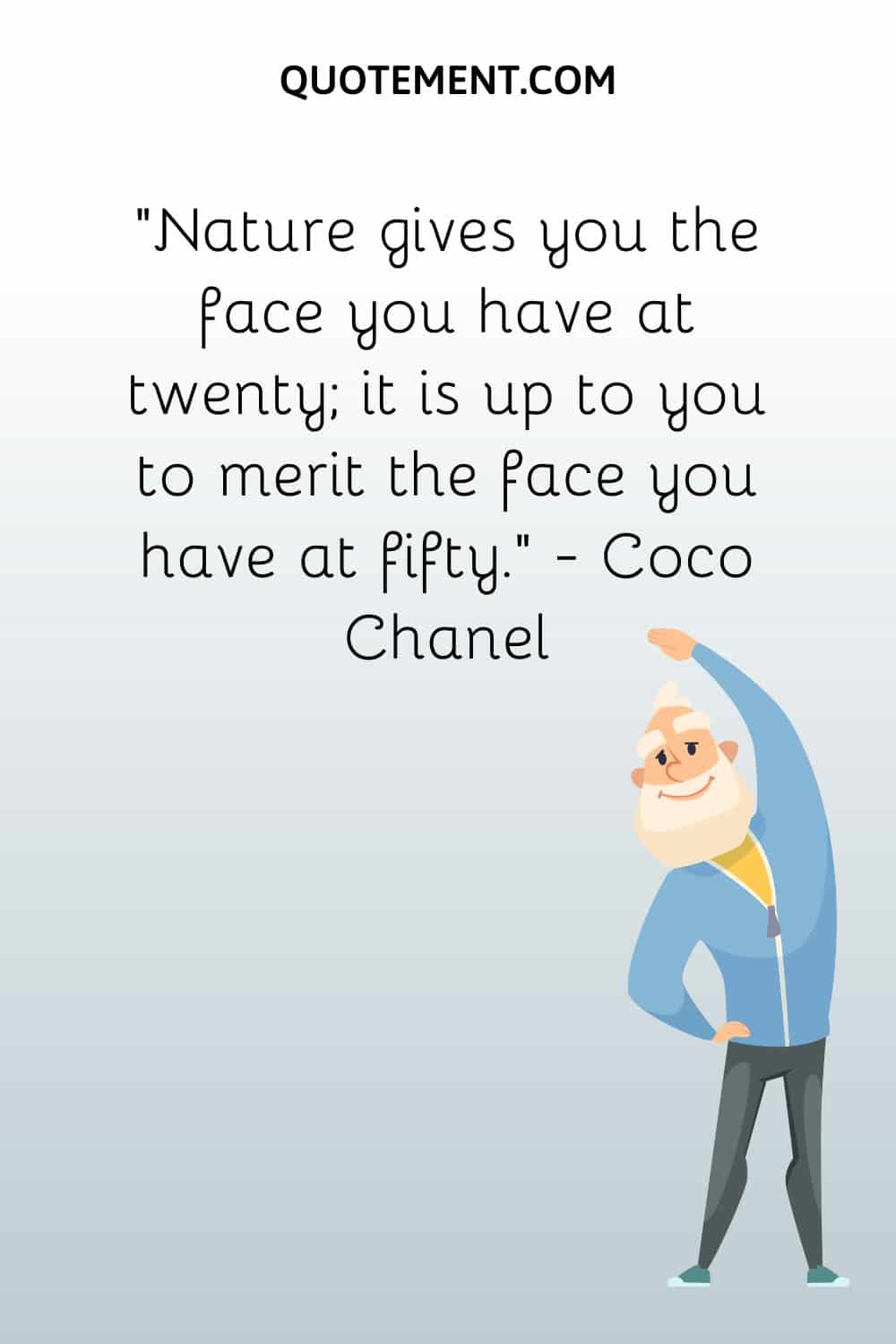 Nature gives you the face you have at twenty; it is up to you to merit the face you have at fifty.
