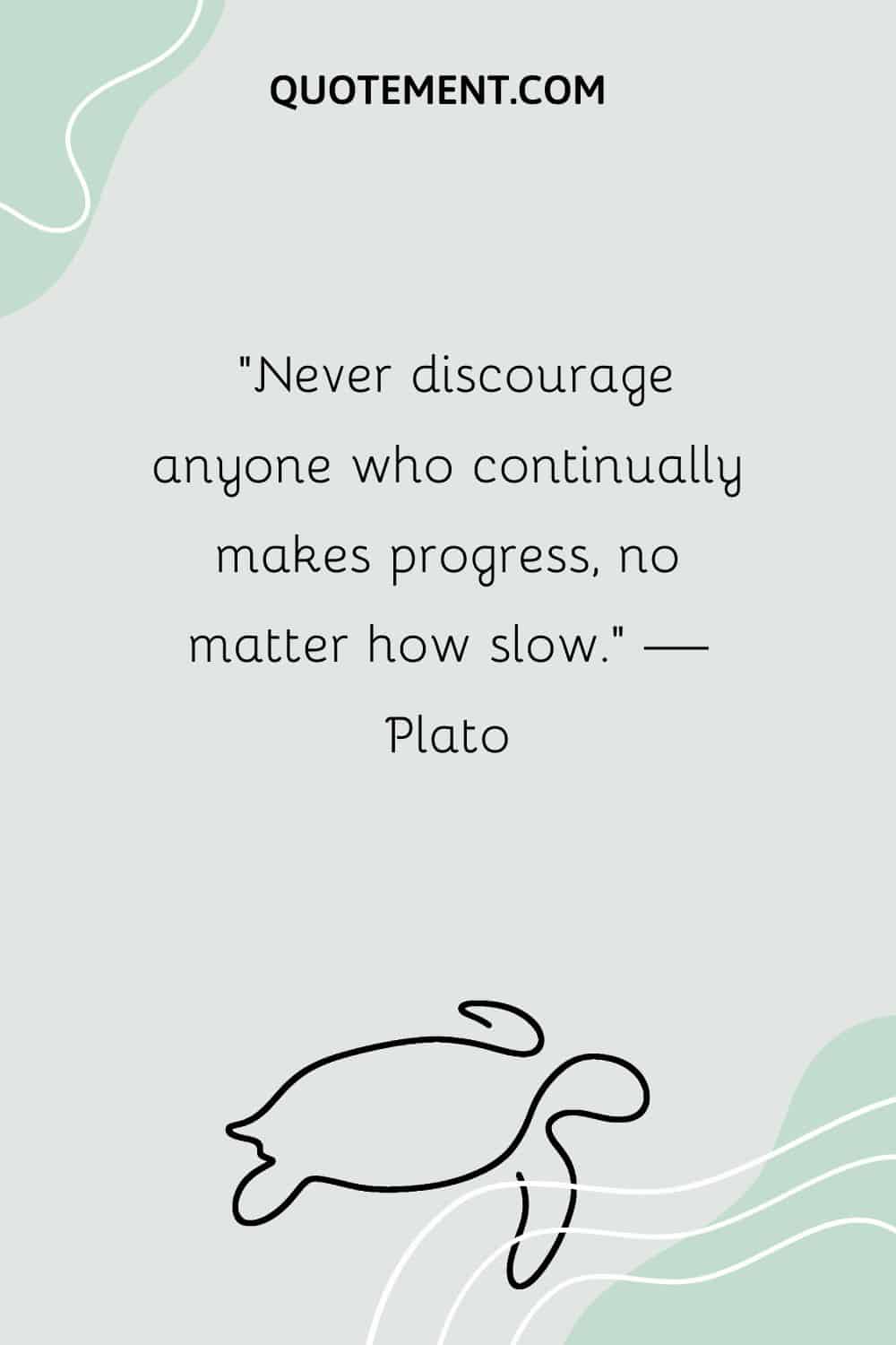 Never discourage anyone who continually makes progress, no matter how slow.