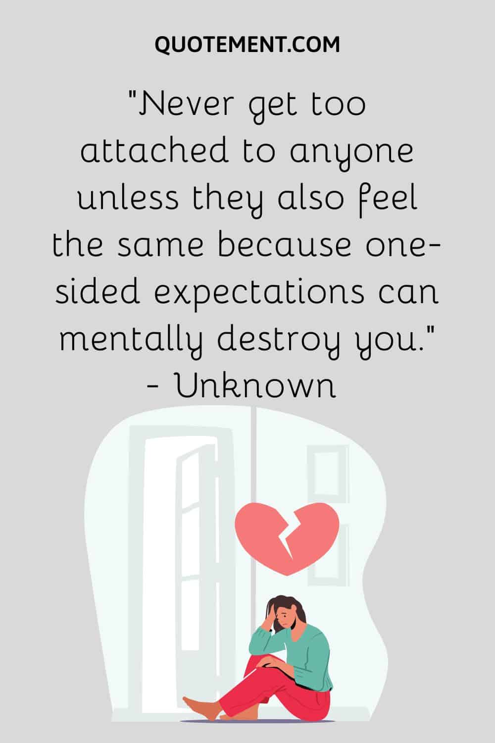 Never get too attached to anyone unless they also feel the same because one-sided expectations can mentally destroy you