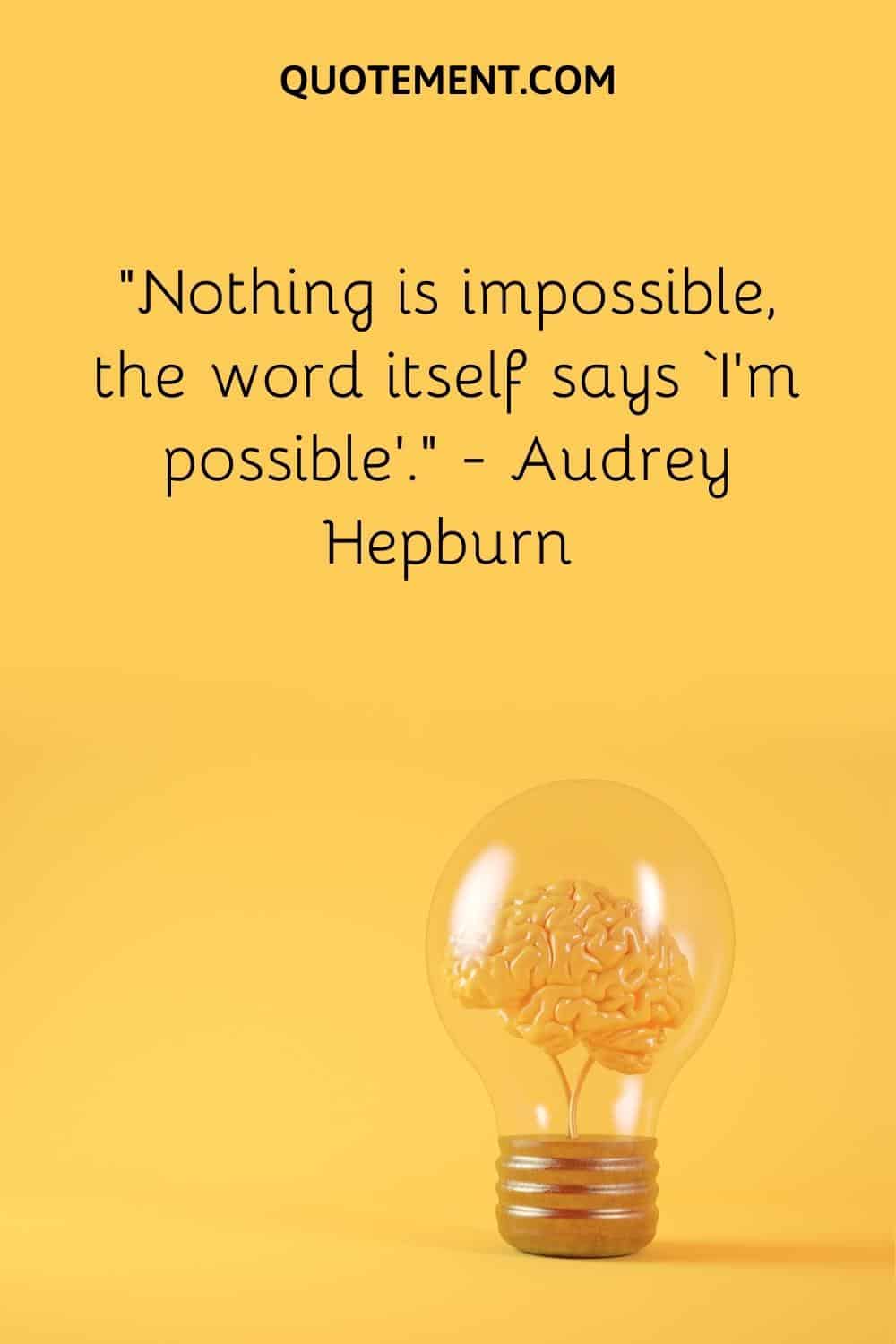 “Nothing is impossible, the word itself says ‘I’m possible’.” — Audrey Hepburn