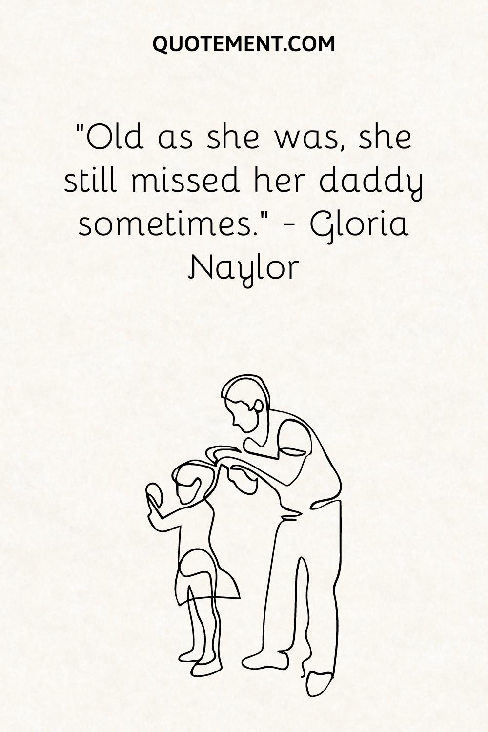 “Old as she was, she still missed her daddy sometimes.” — Gloria Naylor