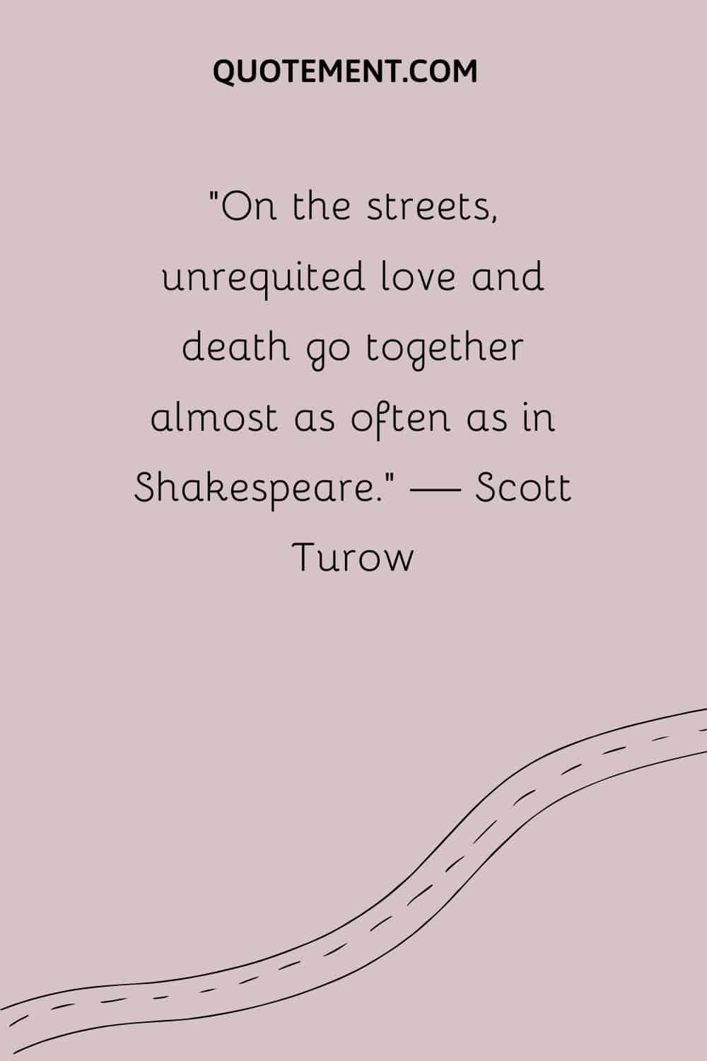 En la calle, el amor no correspondido y la muerte van de la mano casi tan a menudo como en Shakespeare