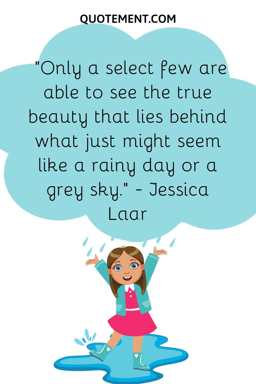 Only a select few are able to see the true beauty that lies behind what just might seem like a rainy day or a grey sky