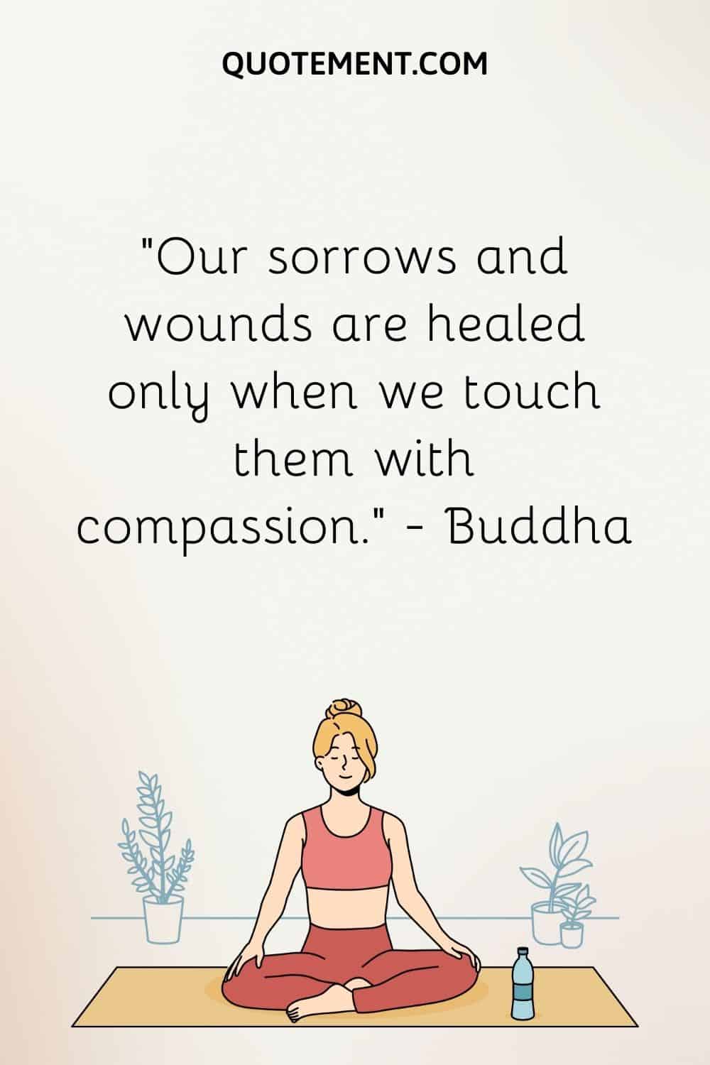 Our sorrows and wounds are healed only when we touch them with compassion