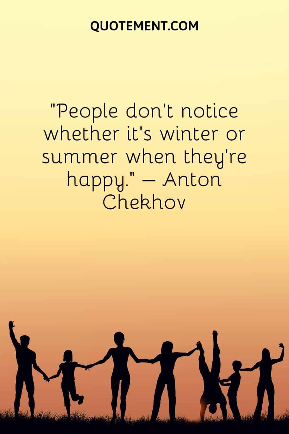 People don’t notice whether it’s winter or summer when they’re happy.