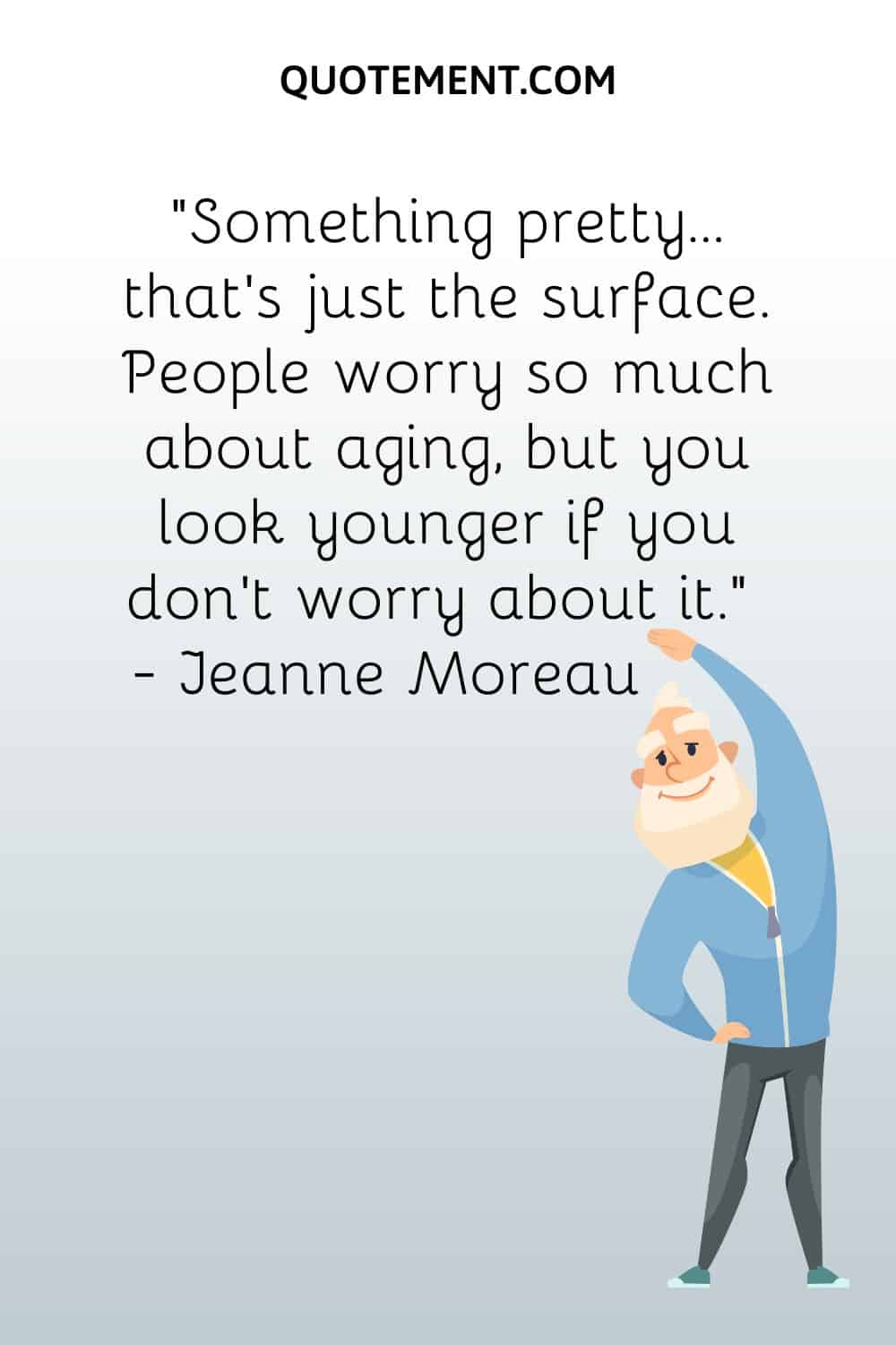 People worry so much about aging, but you look younger if you don’t worry about it