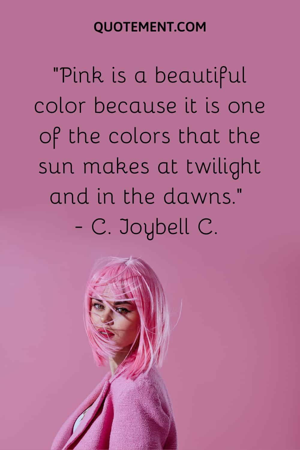 Pink is a beautiful color because it is one of the colors that the sun makes at twilight and in the dawns