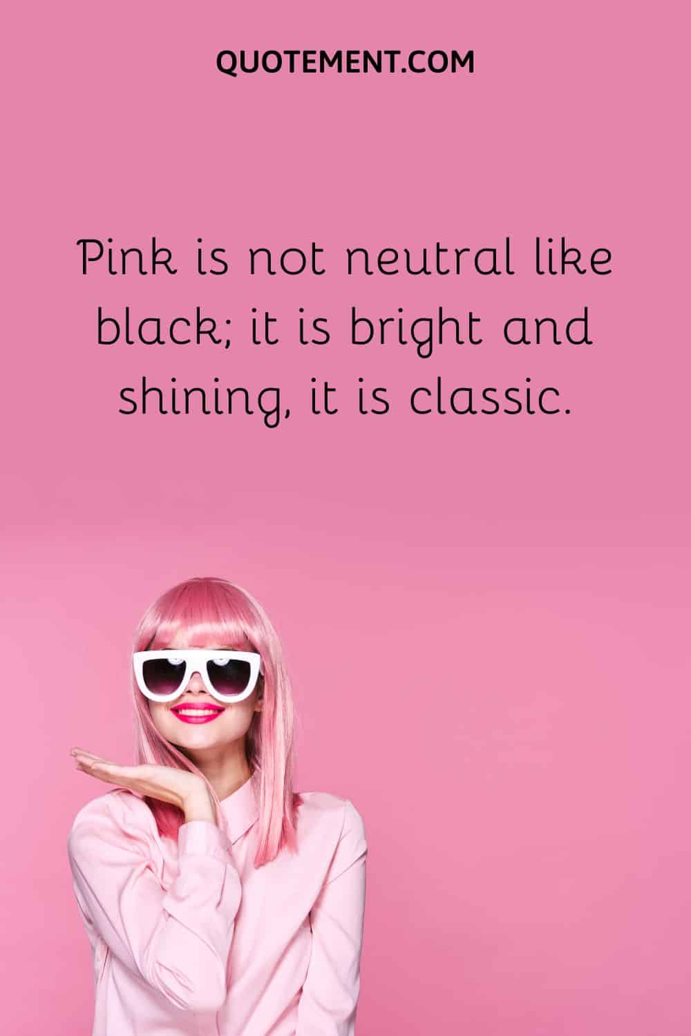 Pink is not neutral like black; it is bright and shining, it is classic.