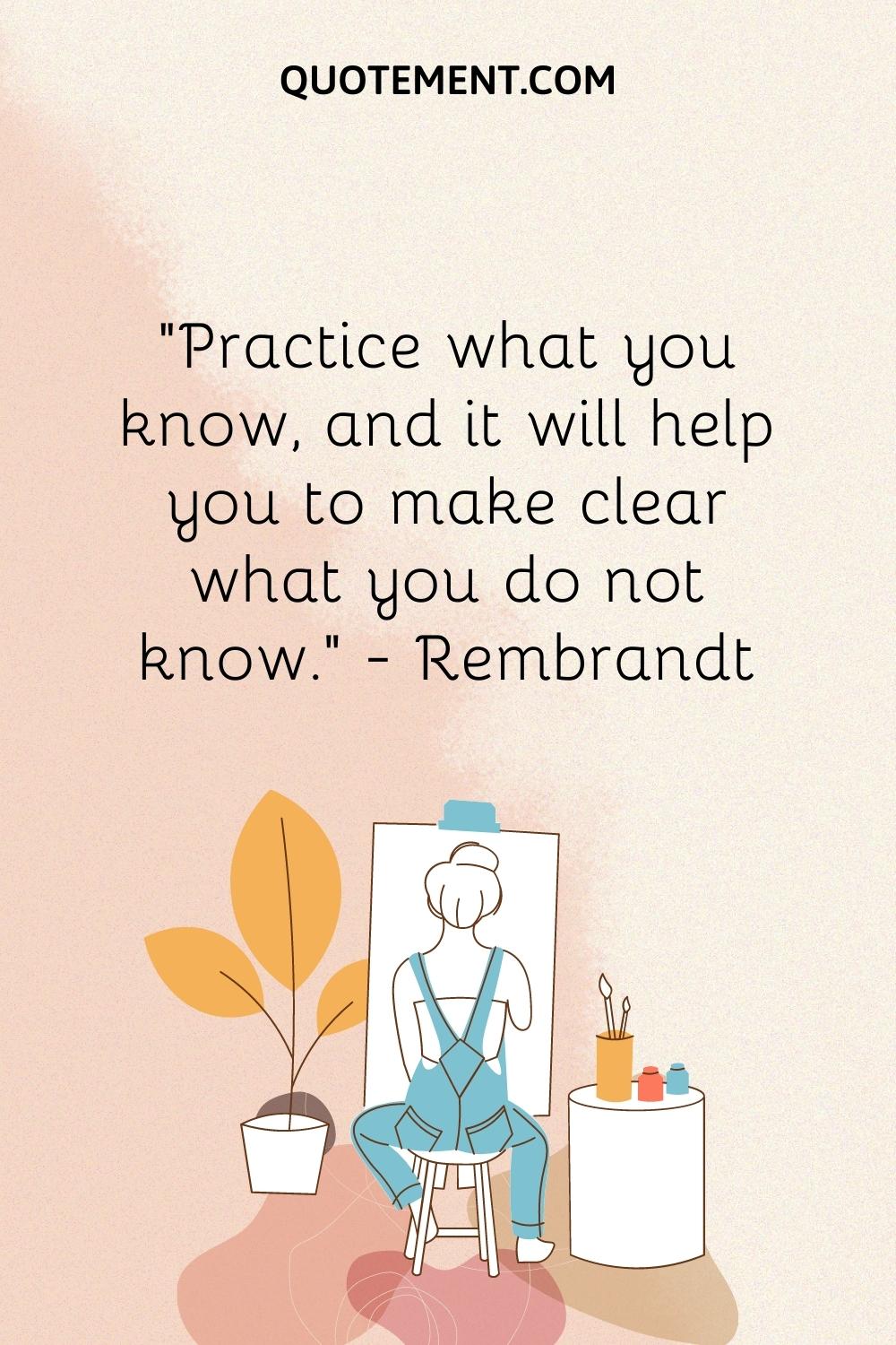 Practice what you know, and it will help you to make clear what you do not know
