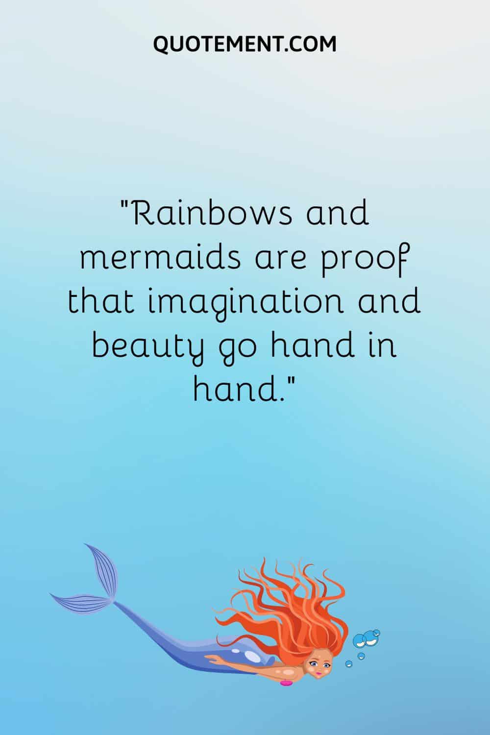 “Rainbows and mermaids are proof that imagination and beauty go hand in hand.”