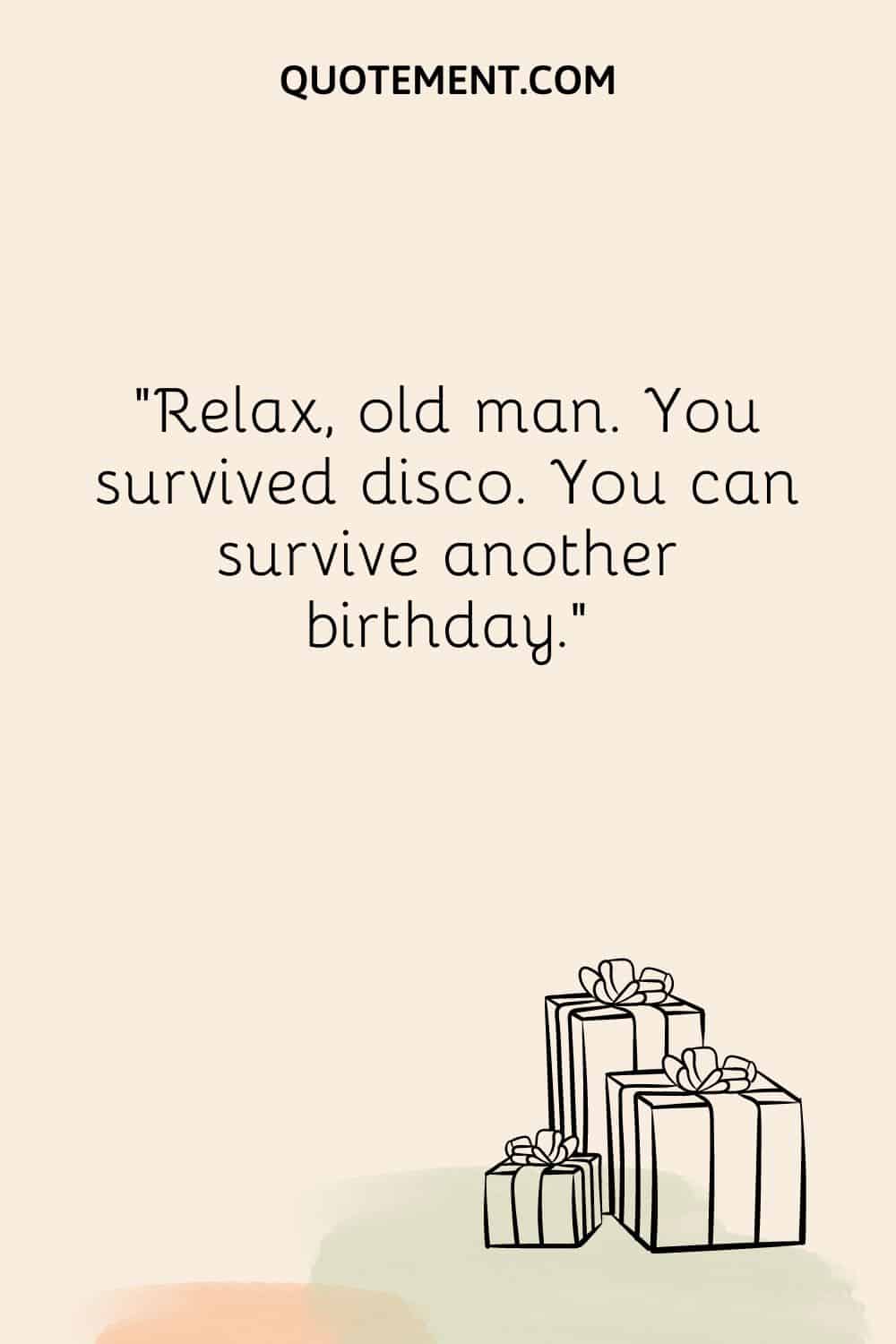 Relax, old man. You survived disco. You can survive another birthday