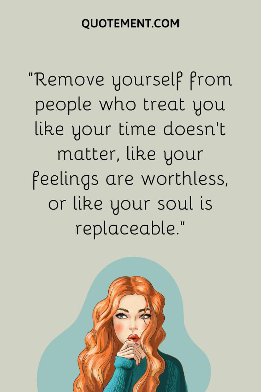 Remove yourself from people who treat you like your time doesn’t matter