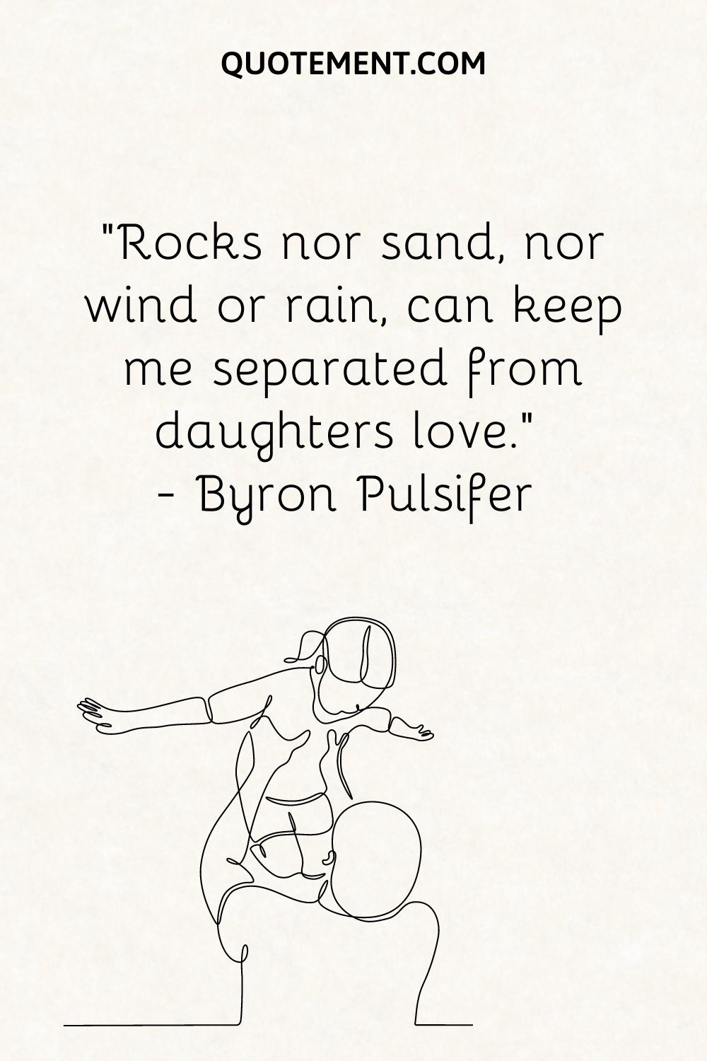 “Rocks nor sand, nor wind or rain, can keep me separated from daughter’s love.” — Byron Pulsifer