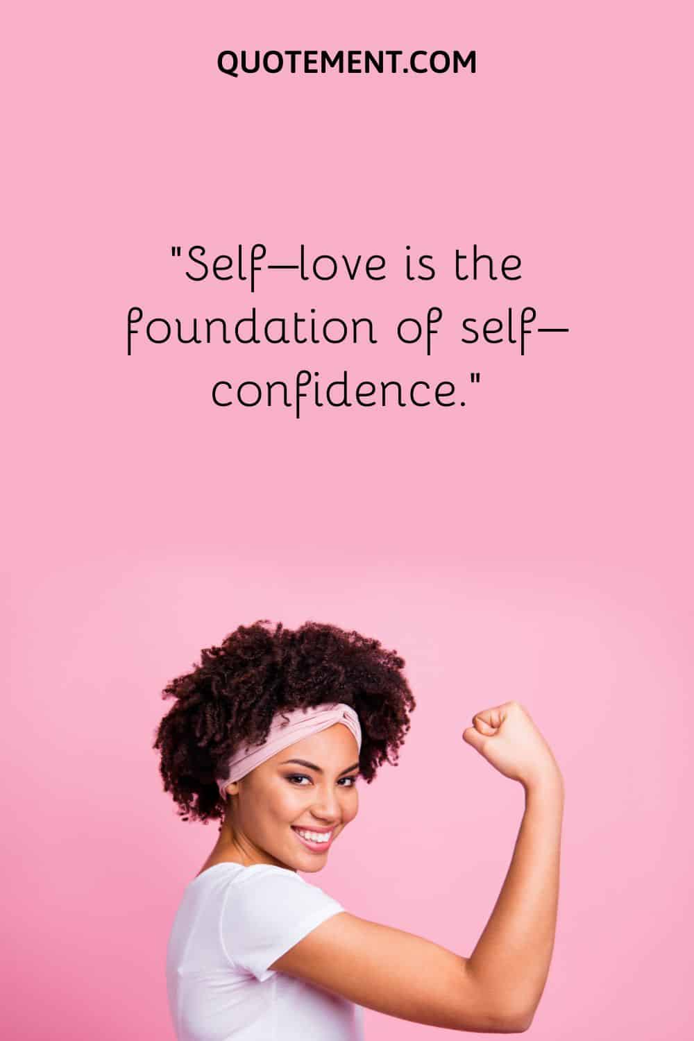 Self–love is the foundation of self–confidence