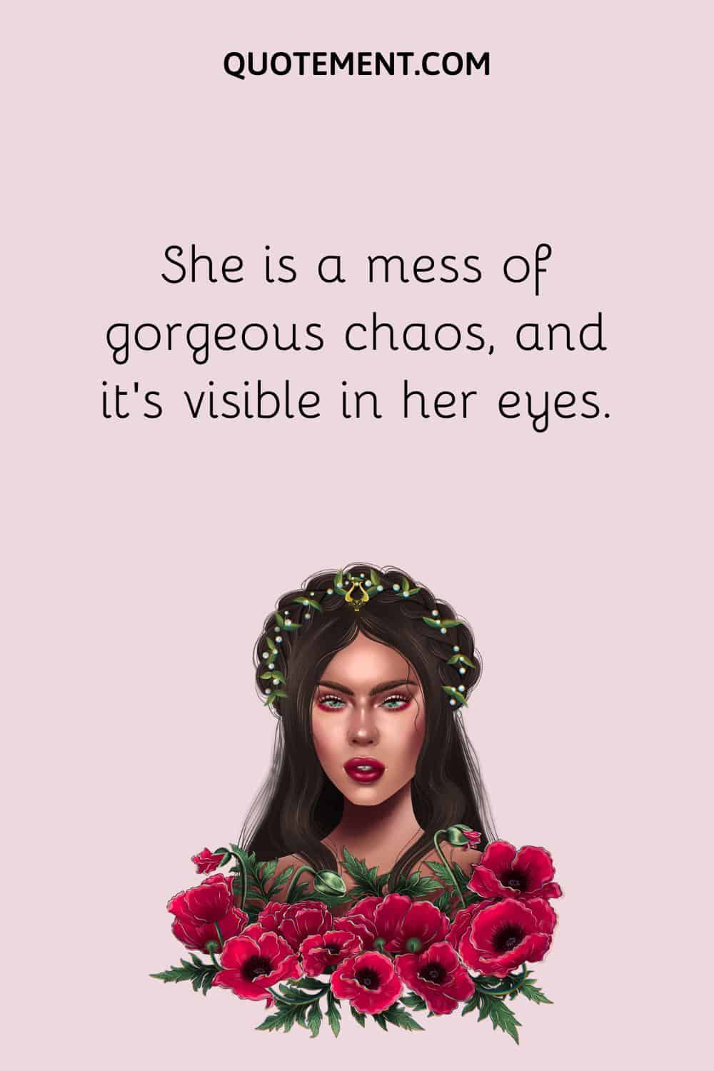 She is a mess of gorgeous chaos