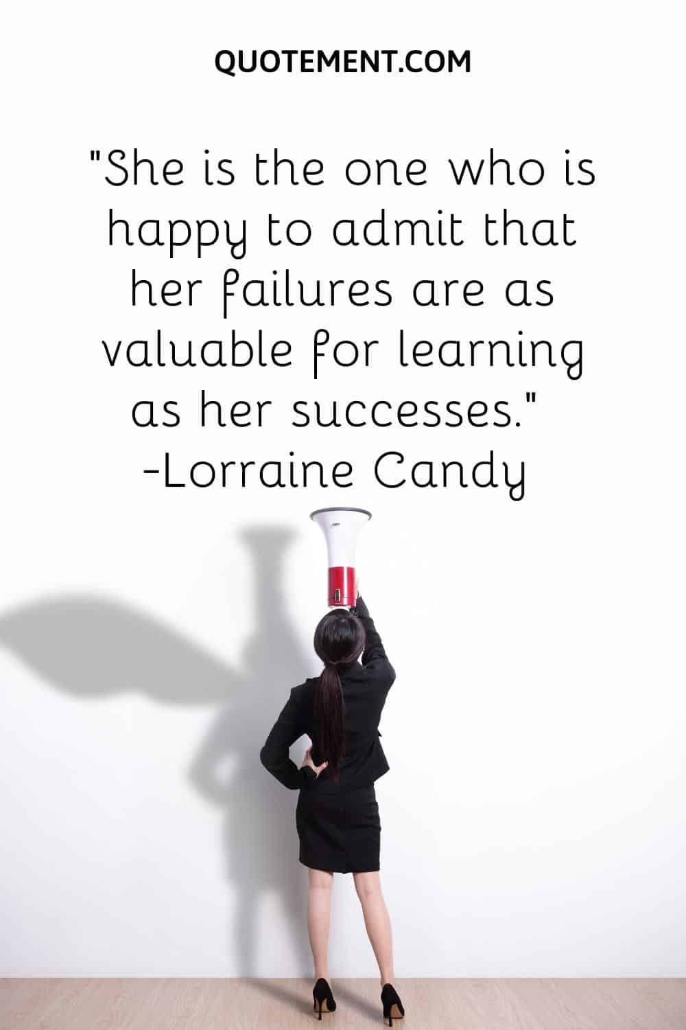 She is the one who is happy to admit that her failures are as valuable for learning as her successes