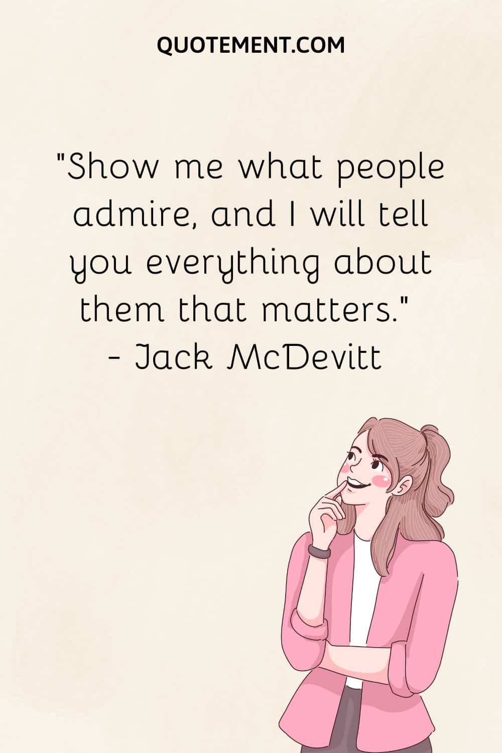 Show me what people admire, and I will tell you everything about them that matters