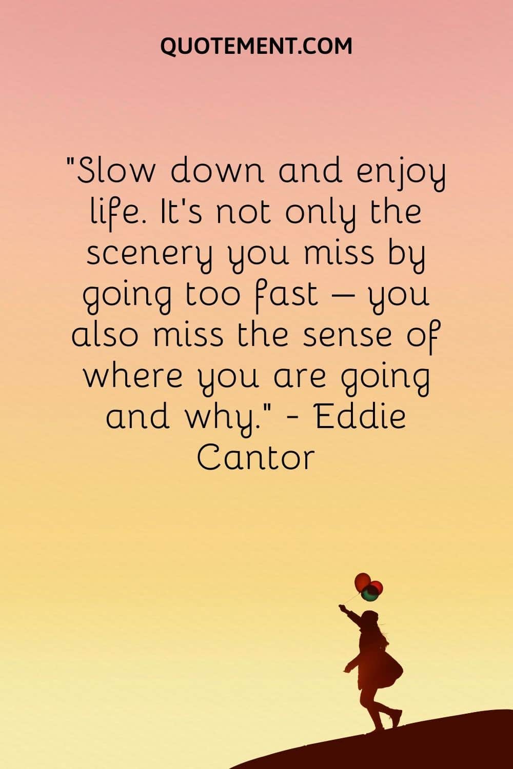 Slow down and enjoy life. It’s not only the scenery you miss by going too fast