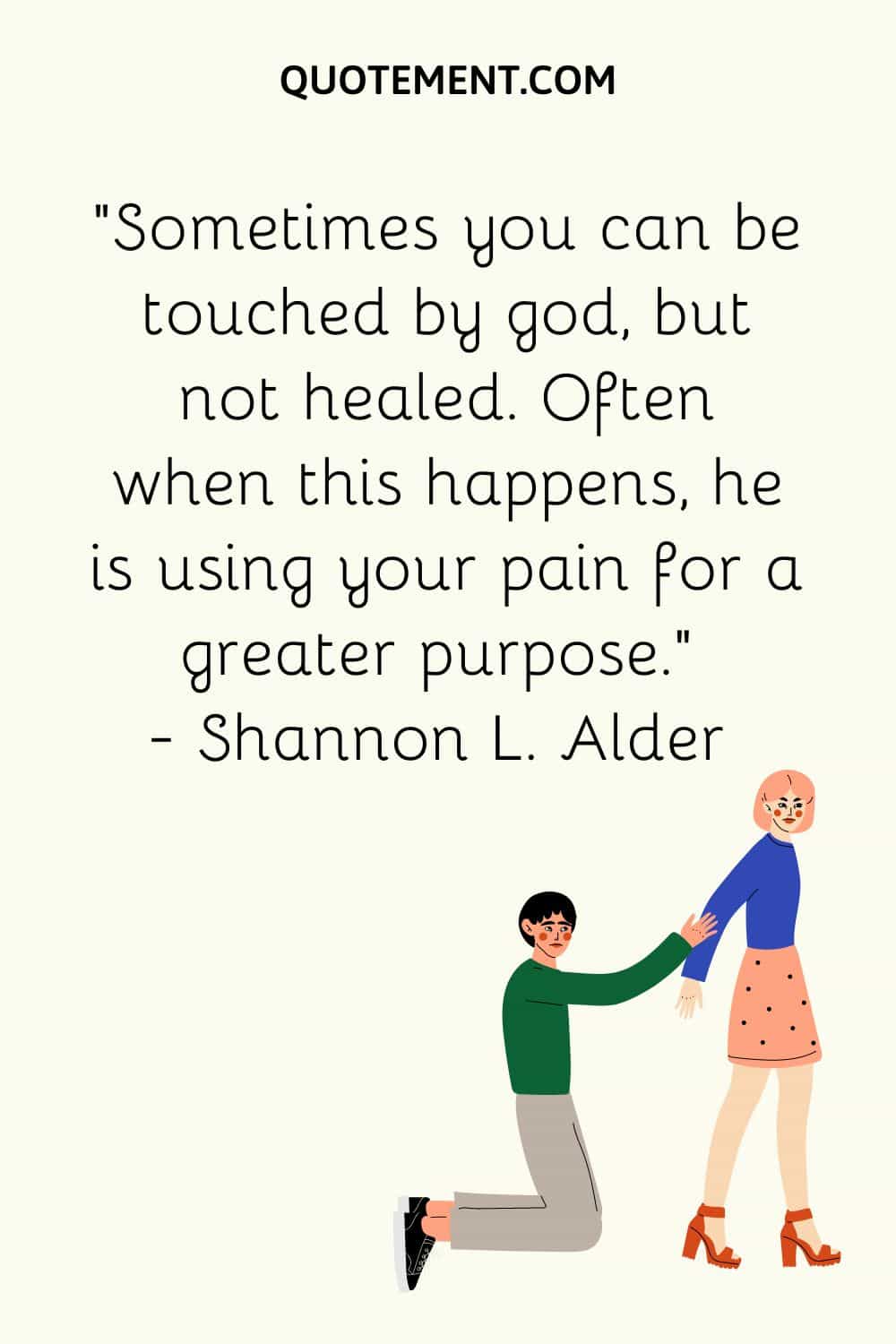 Sometimes you can be touched by god, but not healed. Often when this happens, he is using your pain for a greater purpose