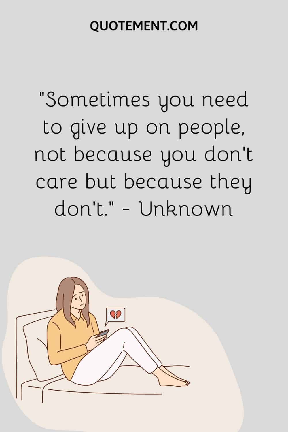 Sometimes you need to give up on people, not because you don’t care but because they don’t