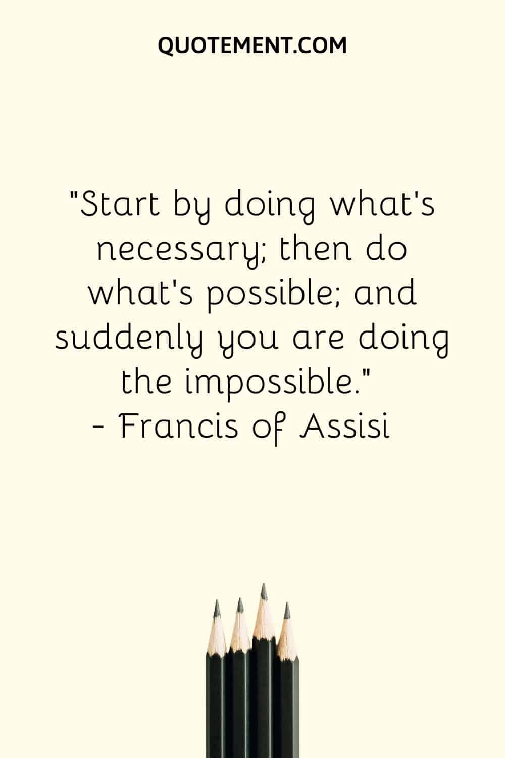 Start by doing what’s necessary; then do what’s possible