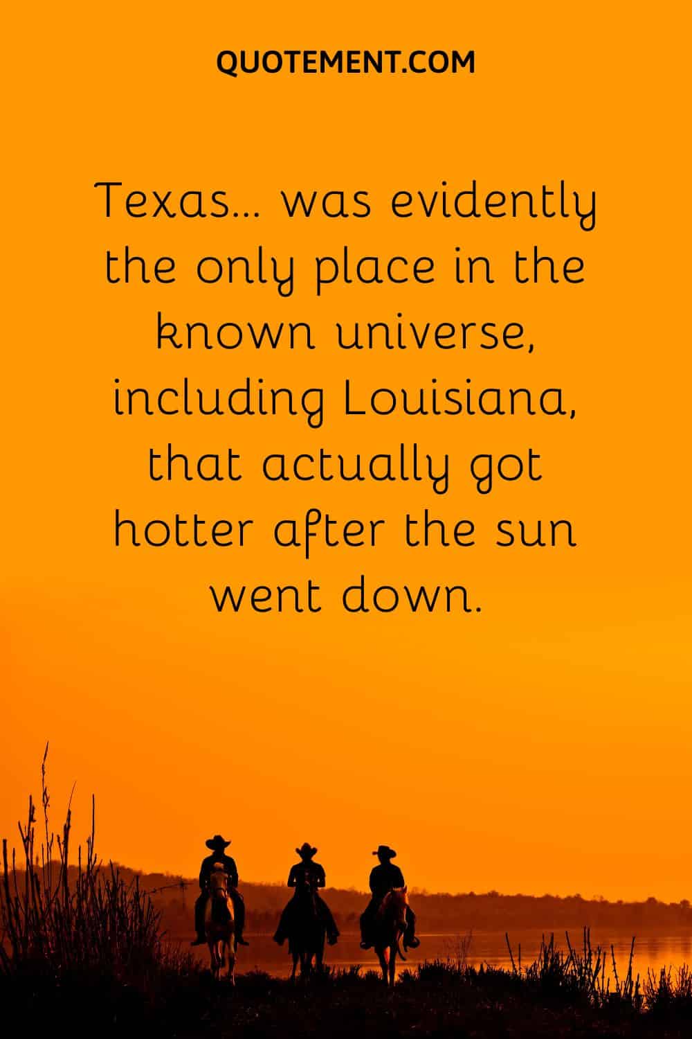Texas… was evidently the only place in the known universe, including Louisiana, that actually got hotter after the sun went down.