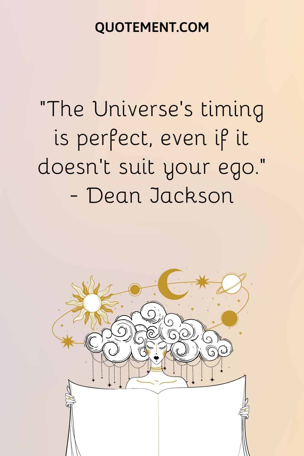 The Universe’s timing is perfect, even if it doesn’t suit your ego