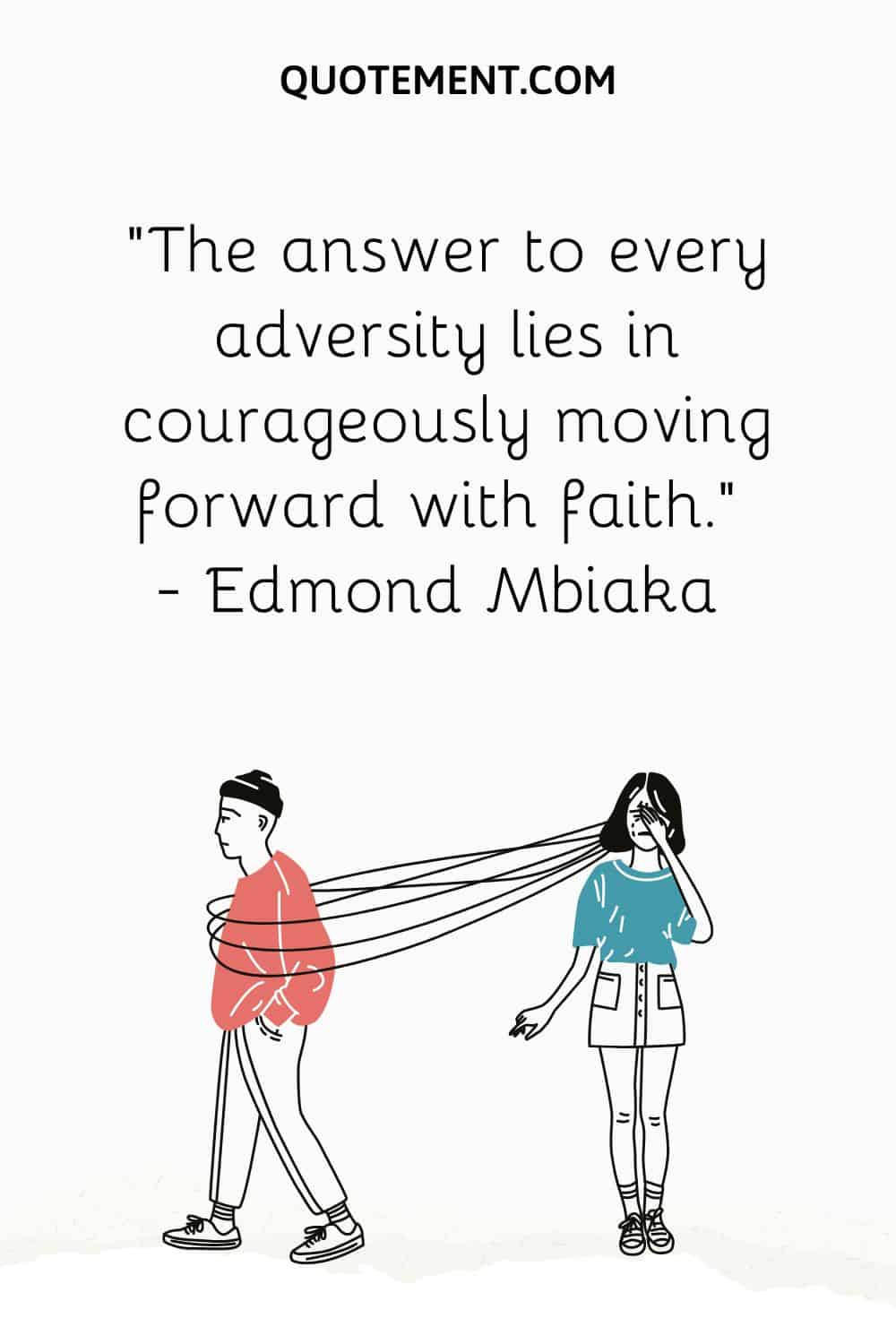 The answer to every adversity lies in courageously moving forward with faith