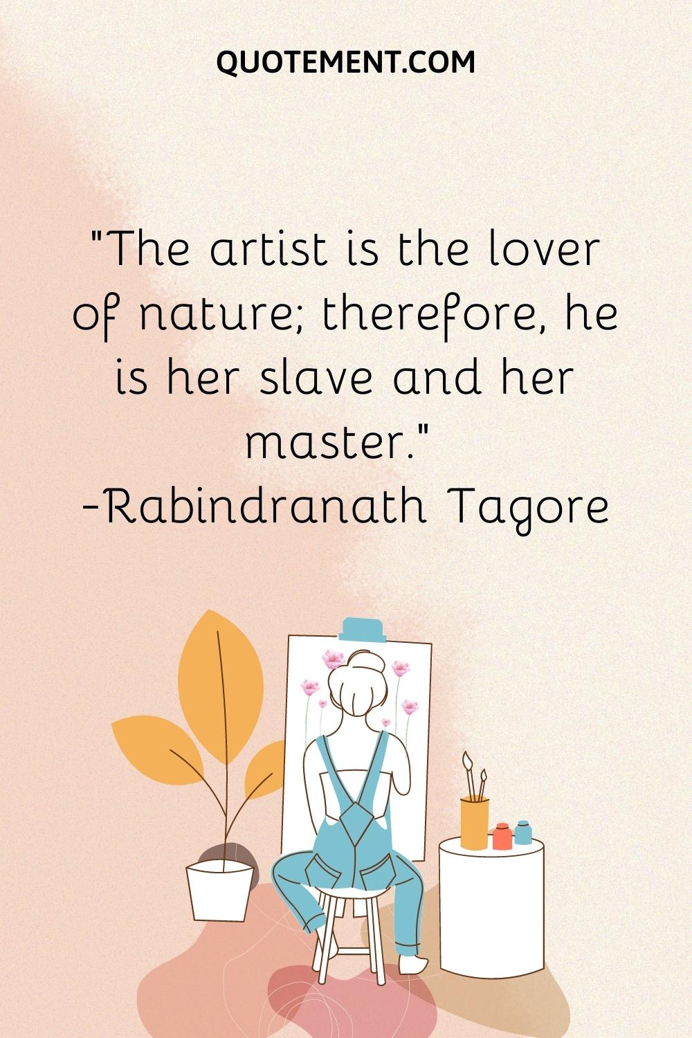 The artist is the lover of nature; therefore, he is her slave and her master