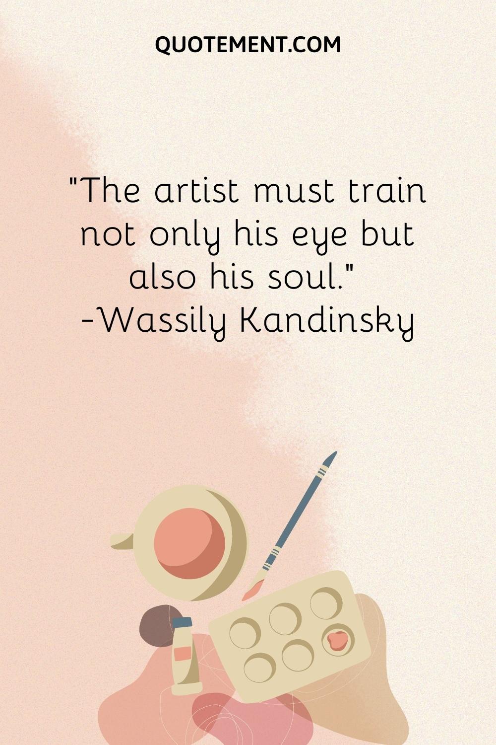 The artist must train not only his eye but also his soul