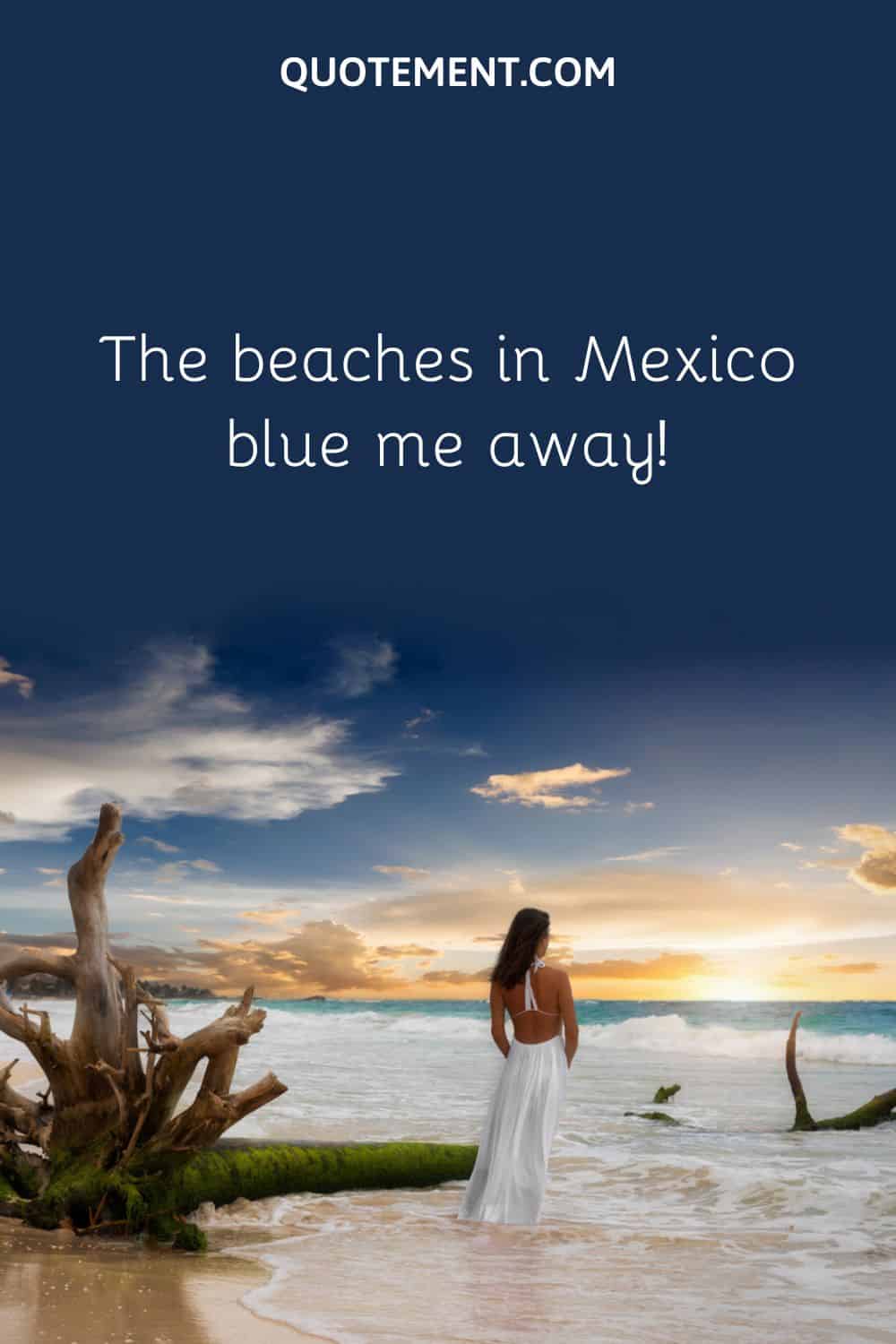  The beaches in Mexico blue me away