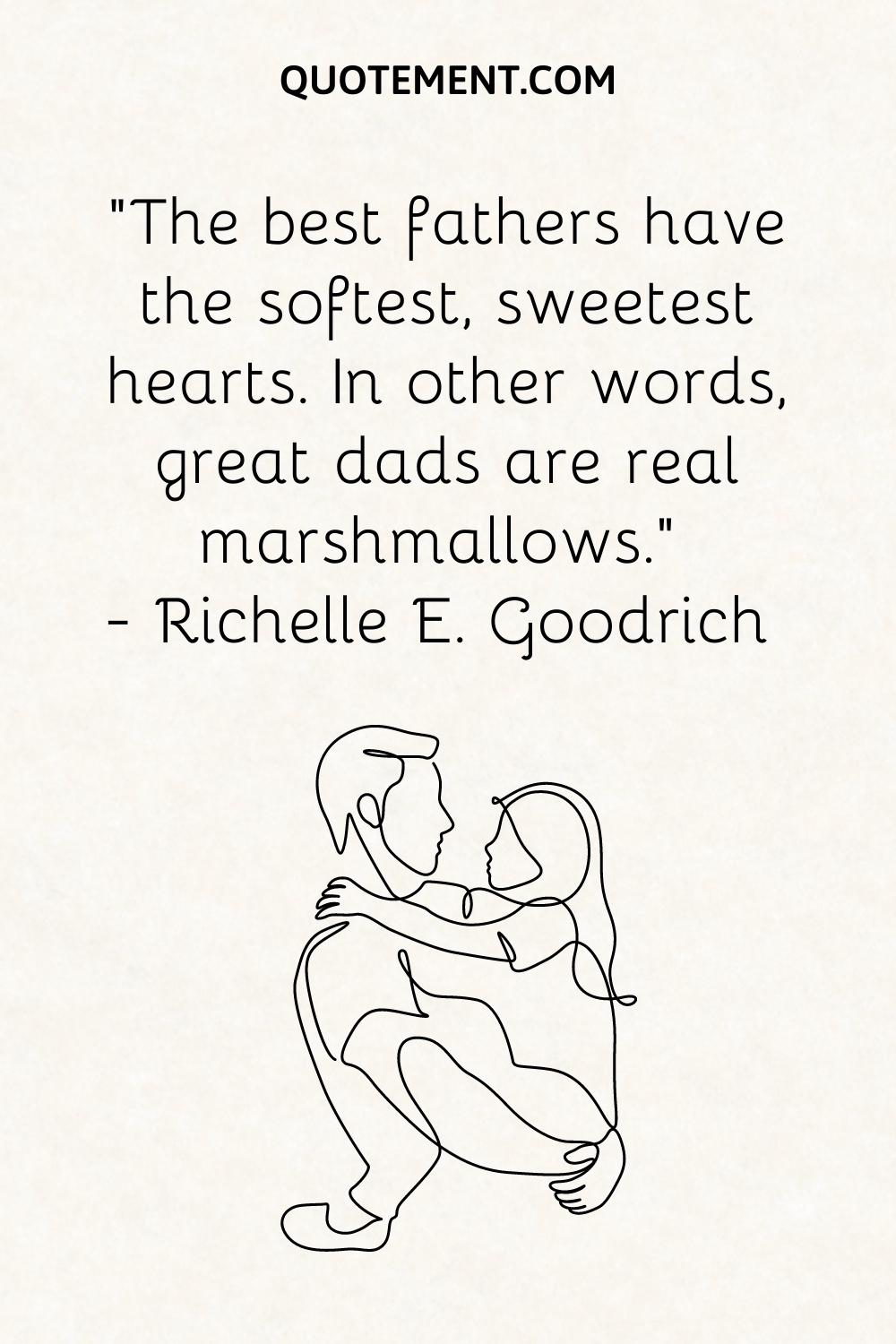“The best fathers have the softest, sweetest hearts. In other words, great dads are real marshmallows.” — Richelle E. Goodrich