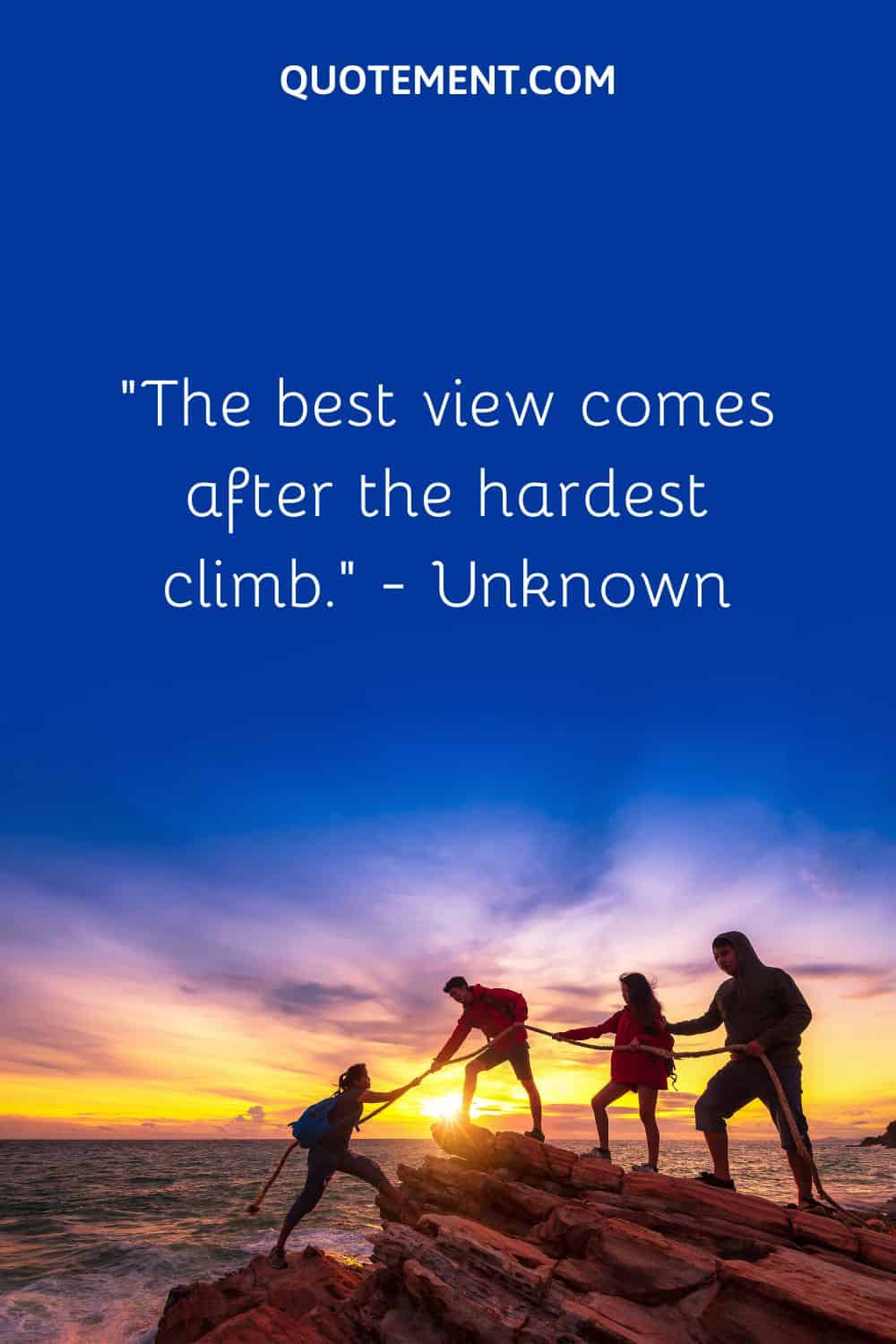 “The best view comes after the hardest climb.” — Unknown