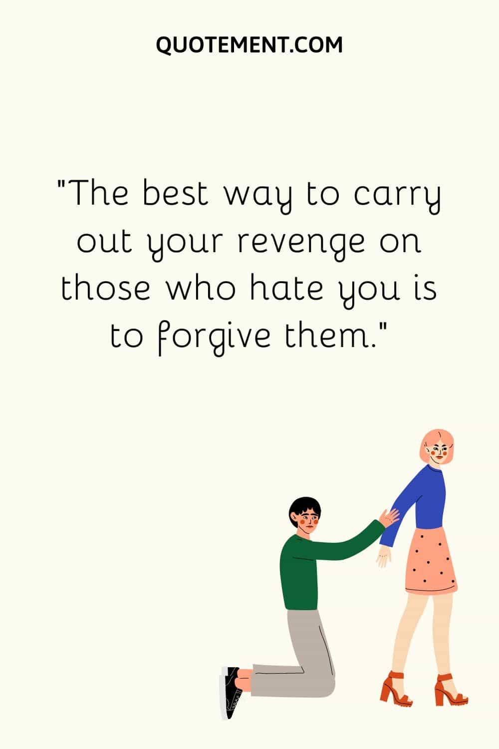 The best way to carry out your revenge on those who hate you is to forgive them