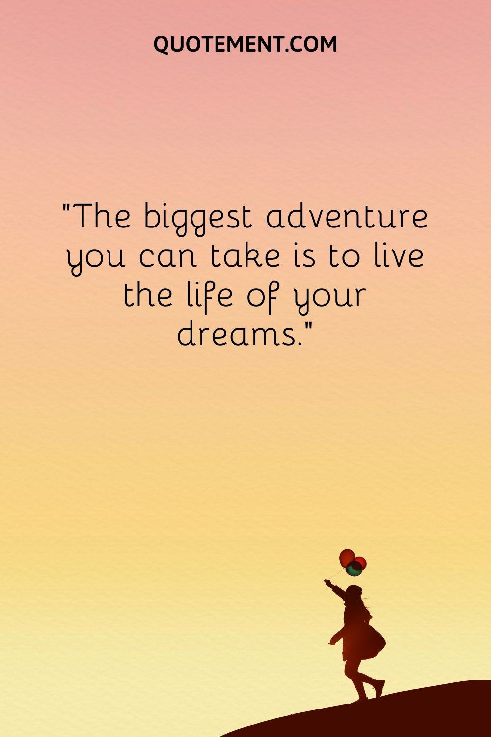 The biggest adventure you can take is to live the life of your dreams