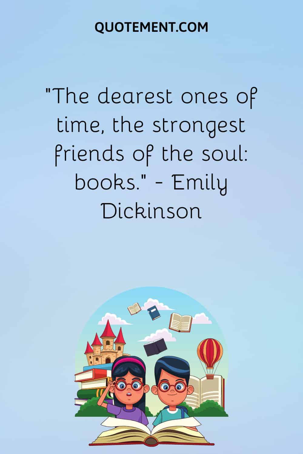 “The dearest ones of time, the strongest friends of the soul books.” — Emily Dickinson