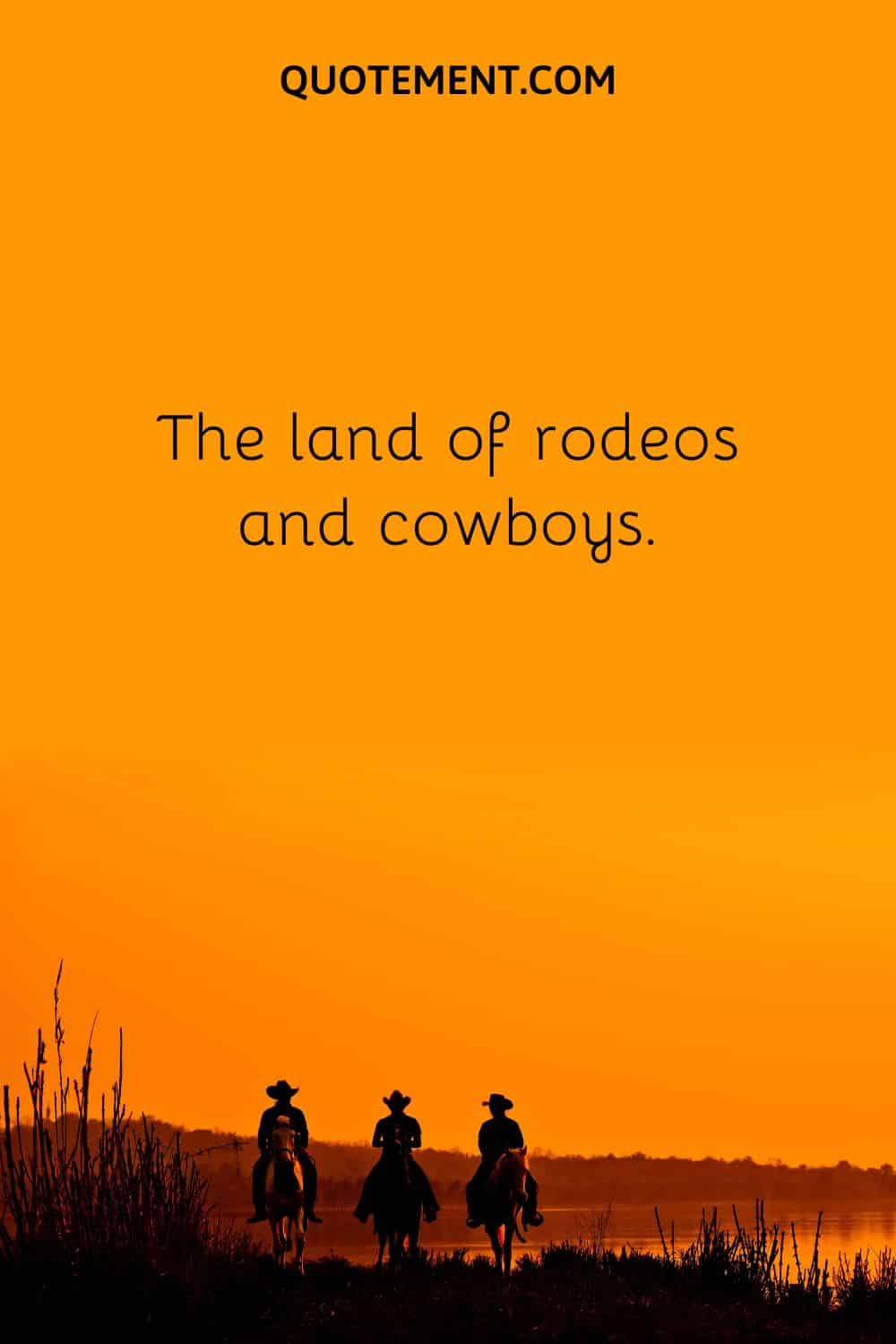 The land of rodeos and cowboys.
