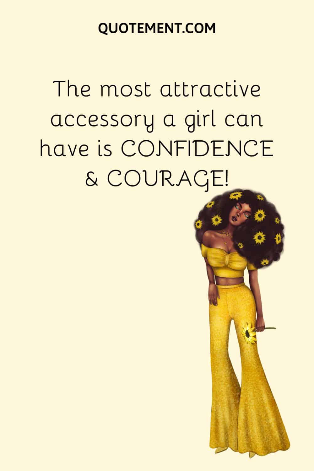 The most attractive accessory a girl can have is CONFIDENCE & COURAGE
