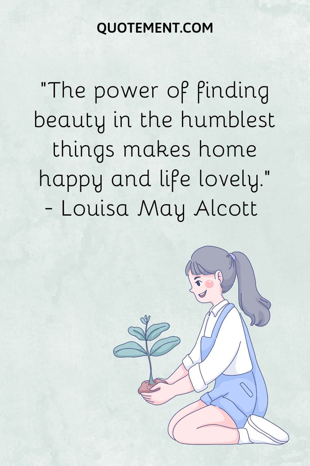 The power of finding beauty in the humblest things makes home happy and life lovely