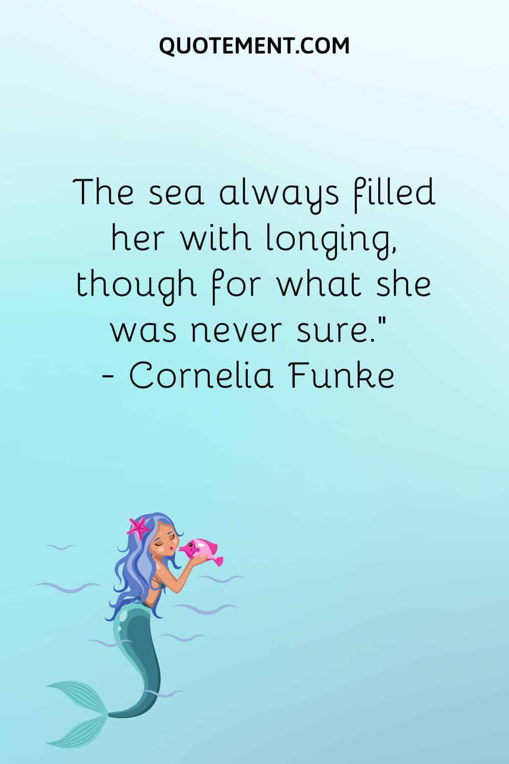 The sea always filled her with longing, though for what she was never sure.” ― Cornelia Funke