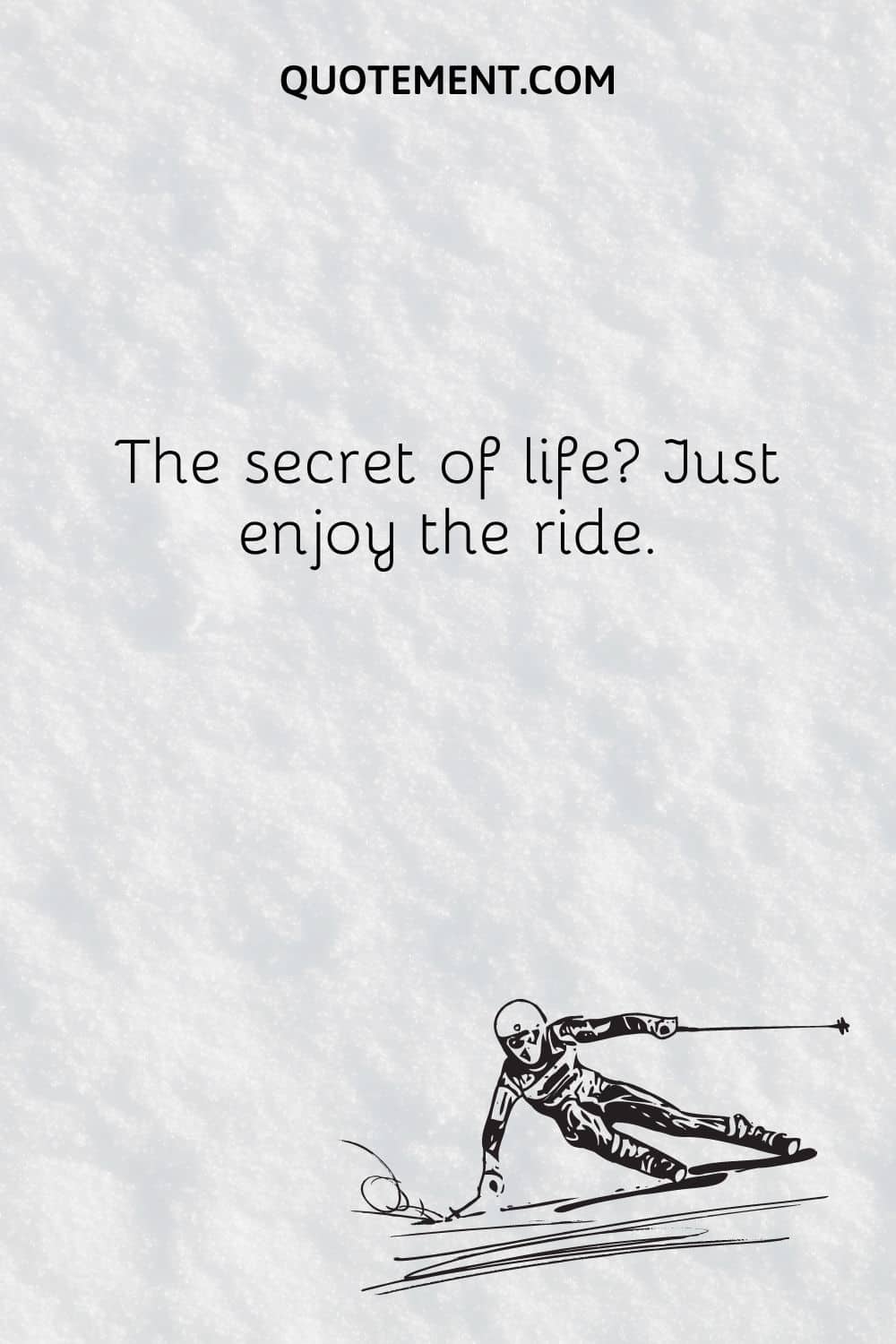 The secret of life Just enjoy the ride.