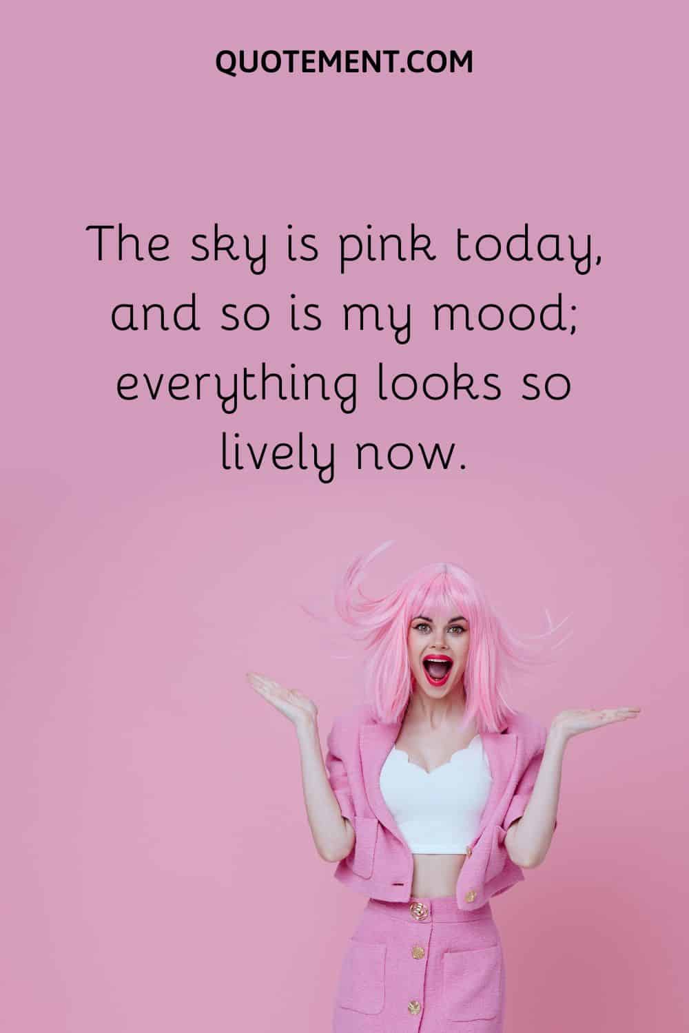 The sky is pink today, and so is my mood; everything looks so lively now.
