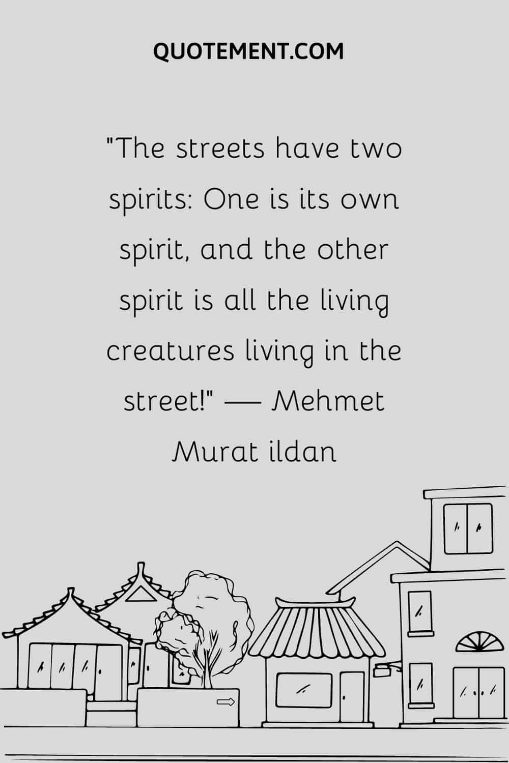The streets have two spirits One is its own spirit, and the other spirit is all the living creatures living in the street