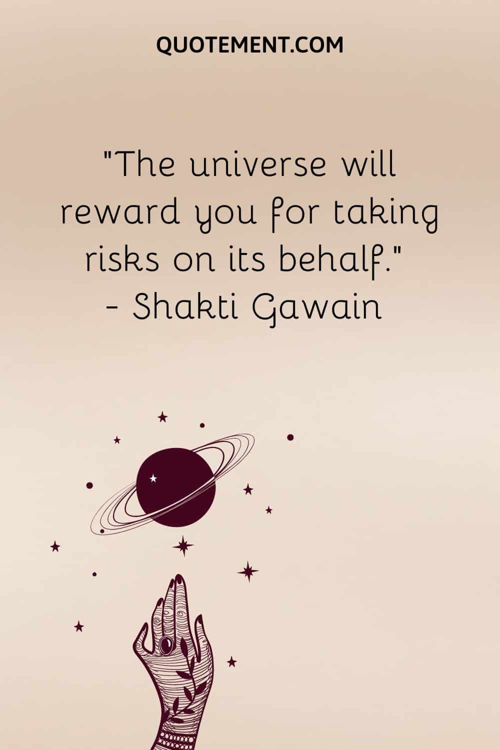 The universe will reward you for taking risks on its behalf