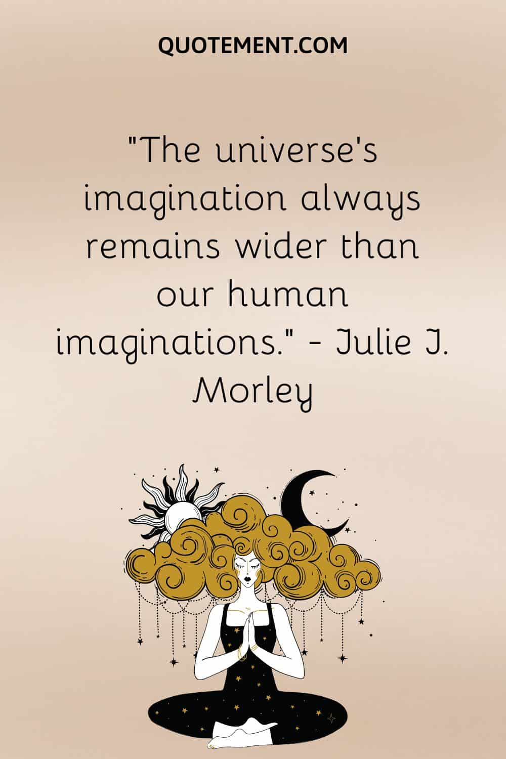 The universe’s imagination always remains wider than our human imaginations.