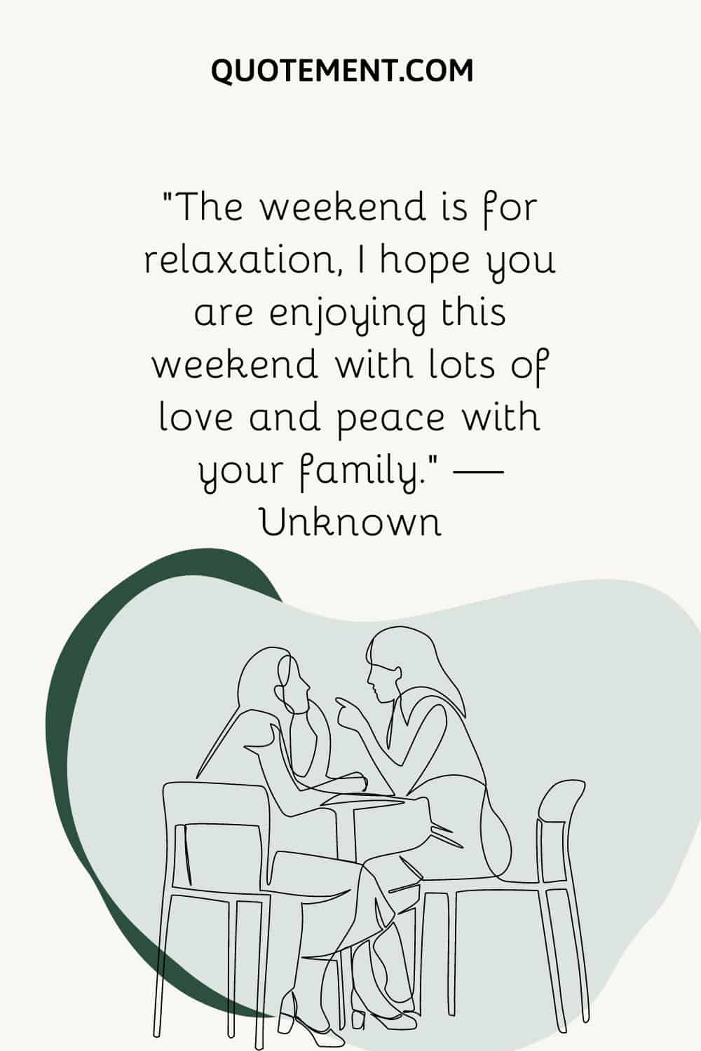 “The weekend is for relaxation, I hope you are enjoying this weekend with lots of love and peace with your family.” — Unknown