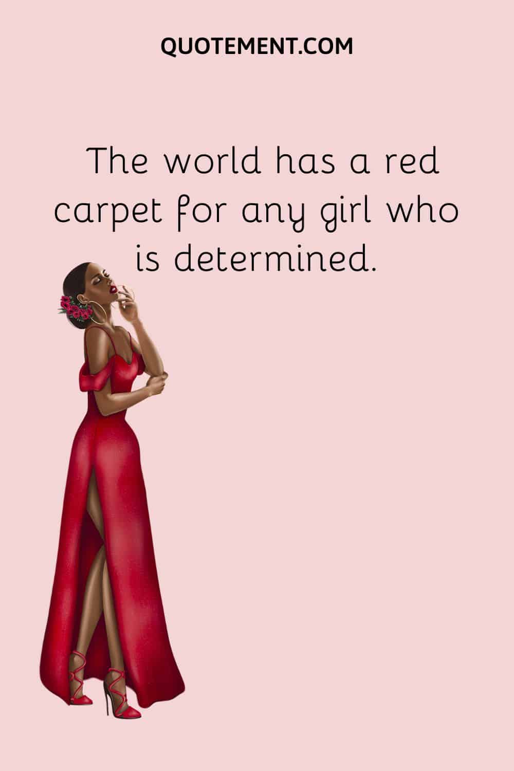 The world has a red carpet for any girl who is determined