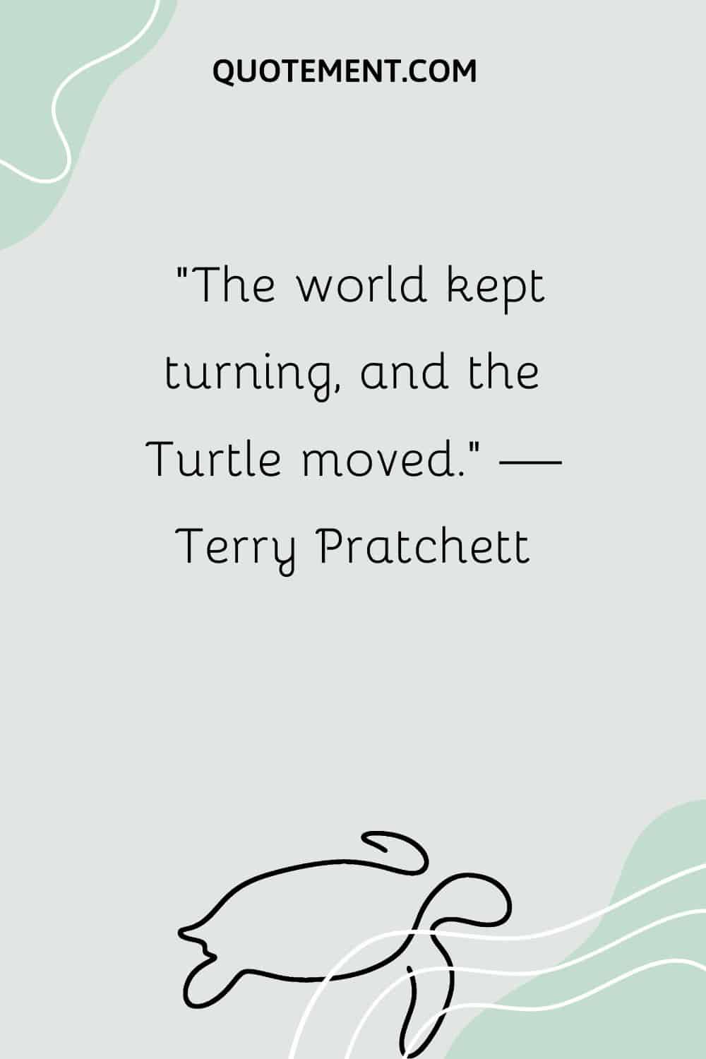 The world kept turning, and the Turtle moved