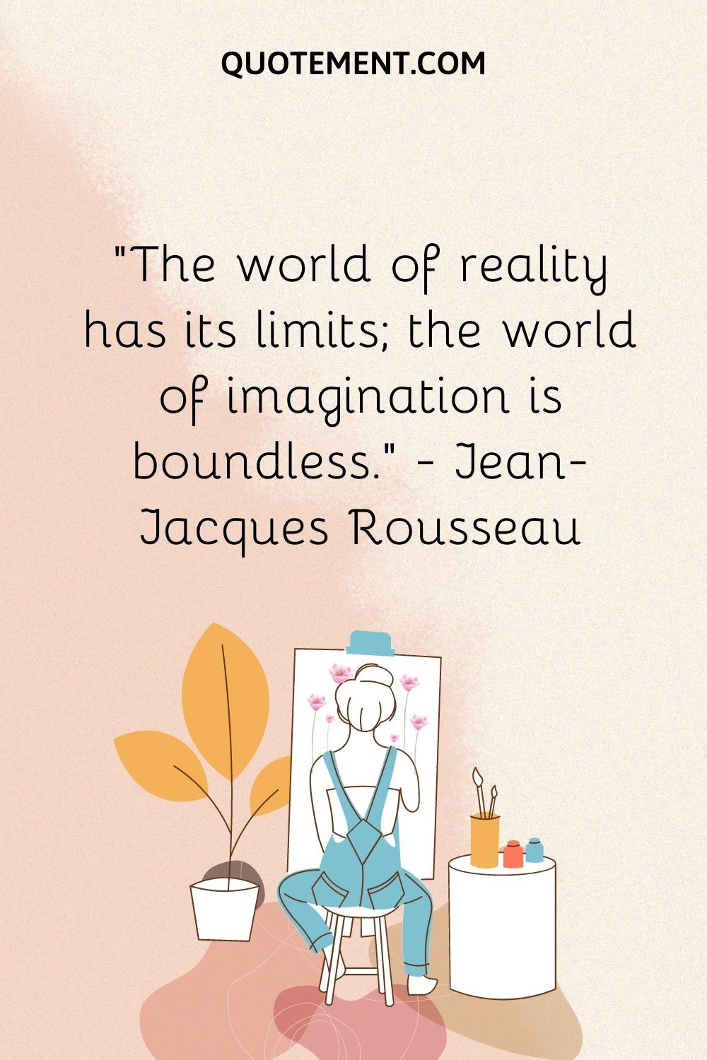 The world of reality has its limits; the world of imagination is boundless