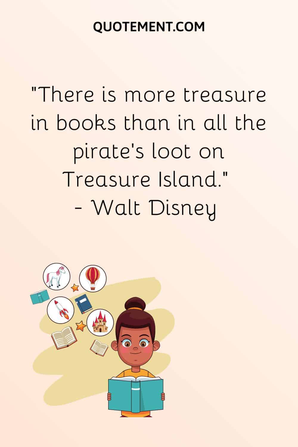“There is more treasure in books than in all the pirate’s loot on Treasure Island.” — Walt Disney